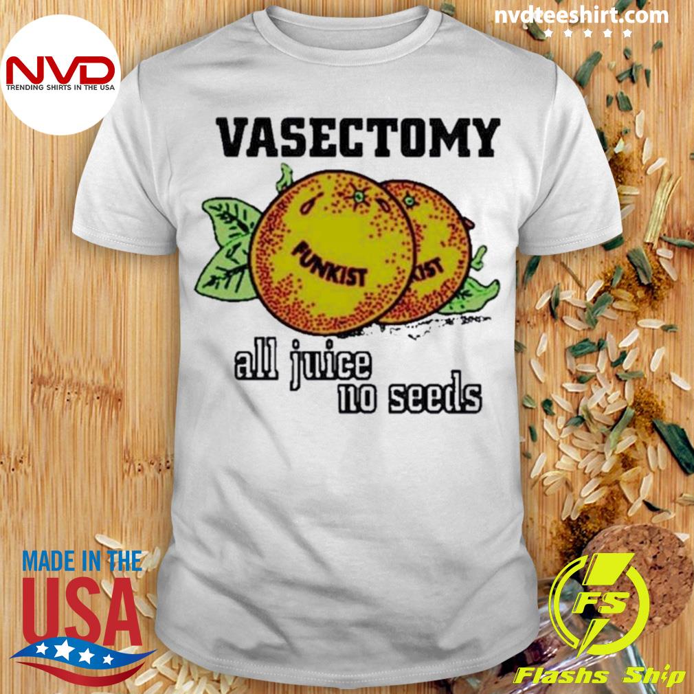Vasectomy All Juice No Seeds Shirt