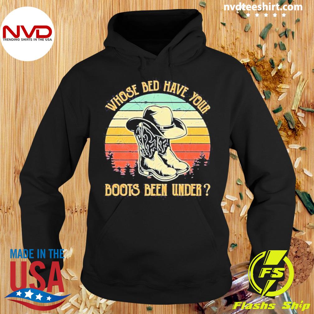 Whose Bed Have Your Boots Been Under Country Music Shirt Hoodie