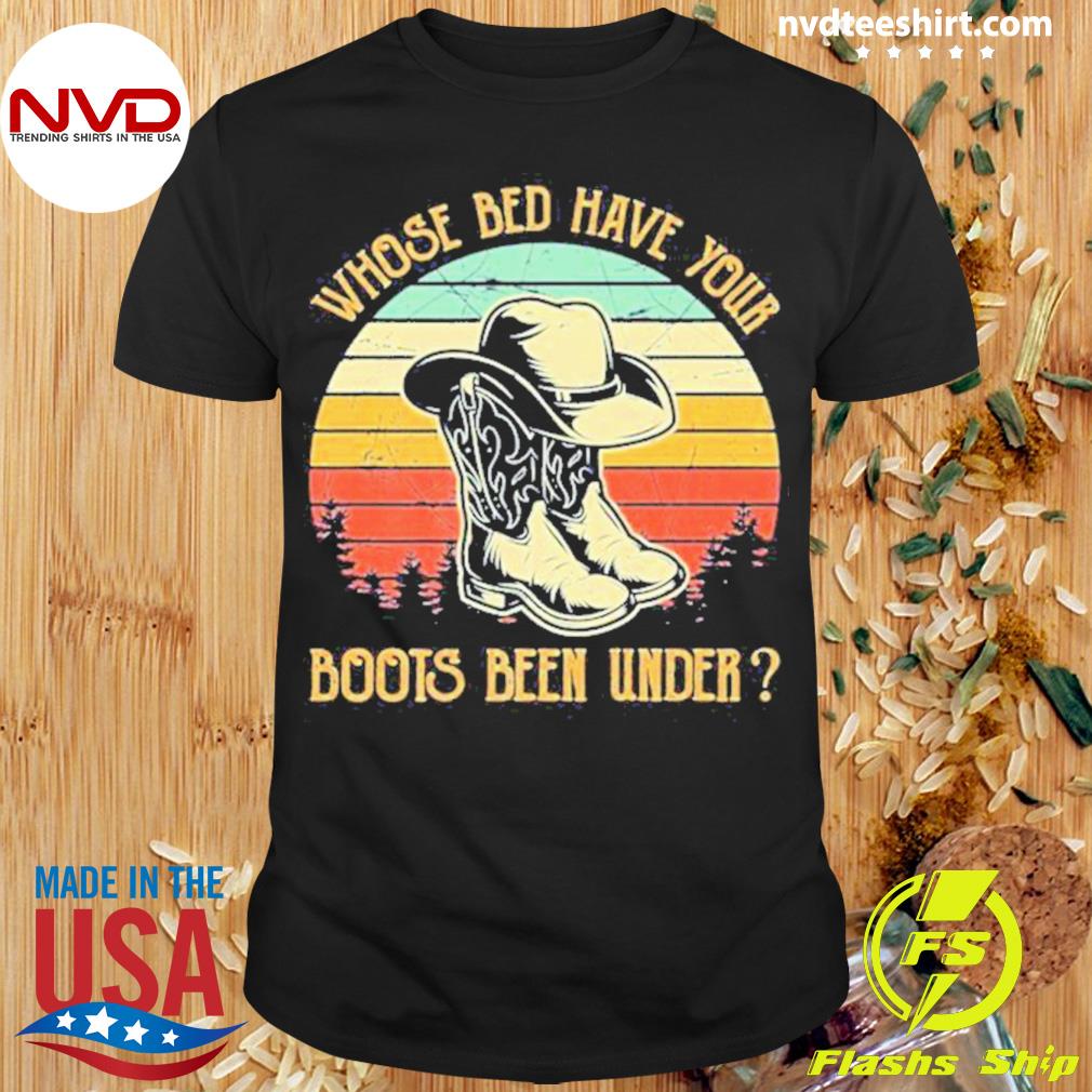 Whose Bed Have Your Boots Been Under Country Music Shirt