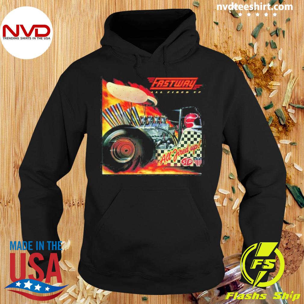 All Fired Up Fastway Shirt Hoodie