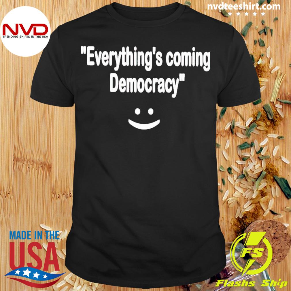 Everything’s Coming Up Democracy Shirt