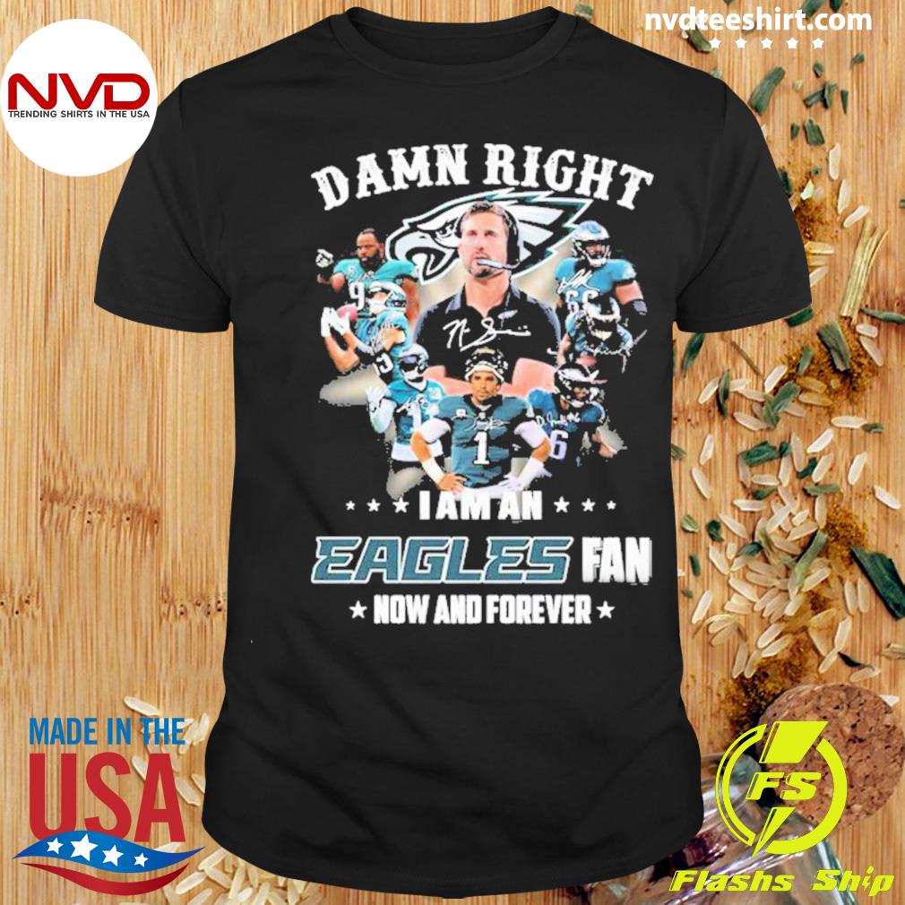 I Am An Eagles Fan Team Sport Damn Right Now And Forever Shirt
