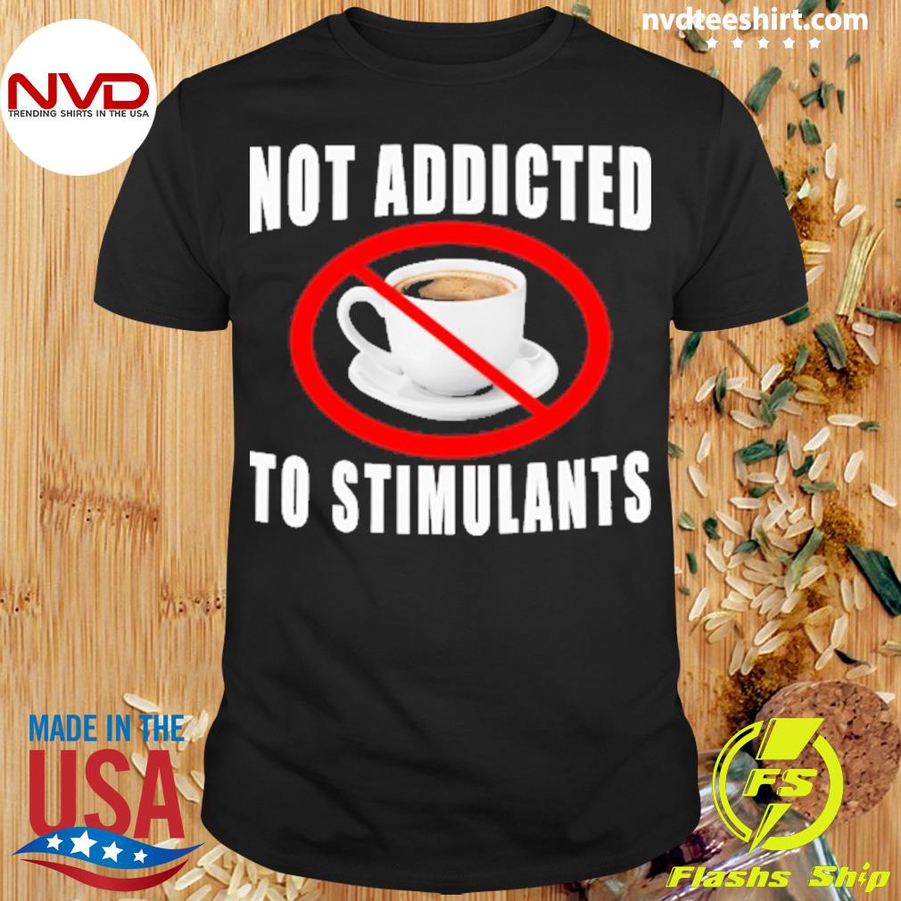 Not Addicted To Stimulants Shirt