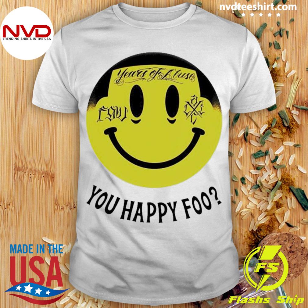 Years Of Abuse You Happy Foo Shirt