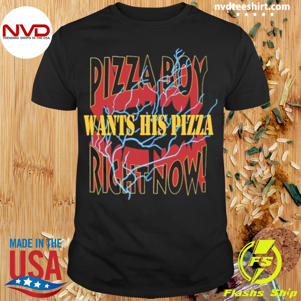 Pizza Boy Want His Pizza Right Now Shirt