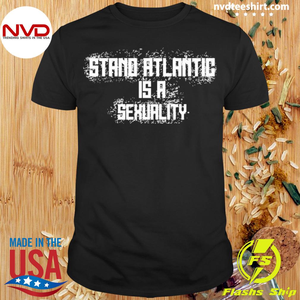 Stand Atlantic Is A Sexuality Shirt