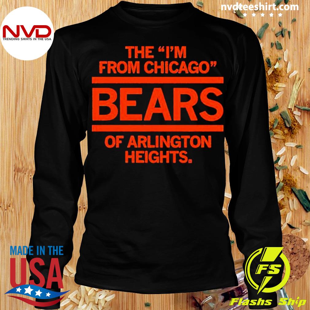 Buy The I'm From Chicago Bears Of Arlington Heights Shirt For Free