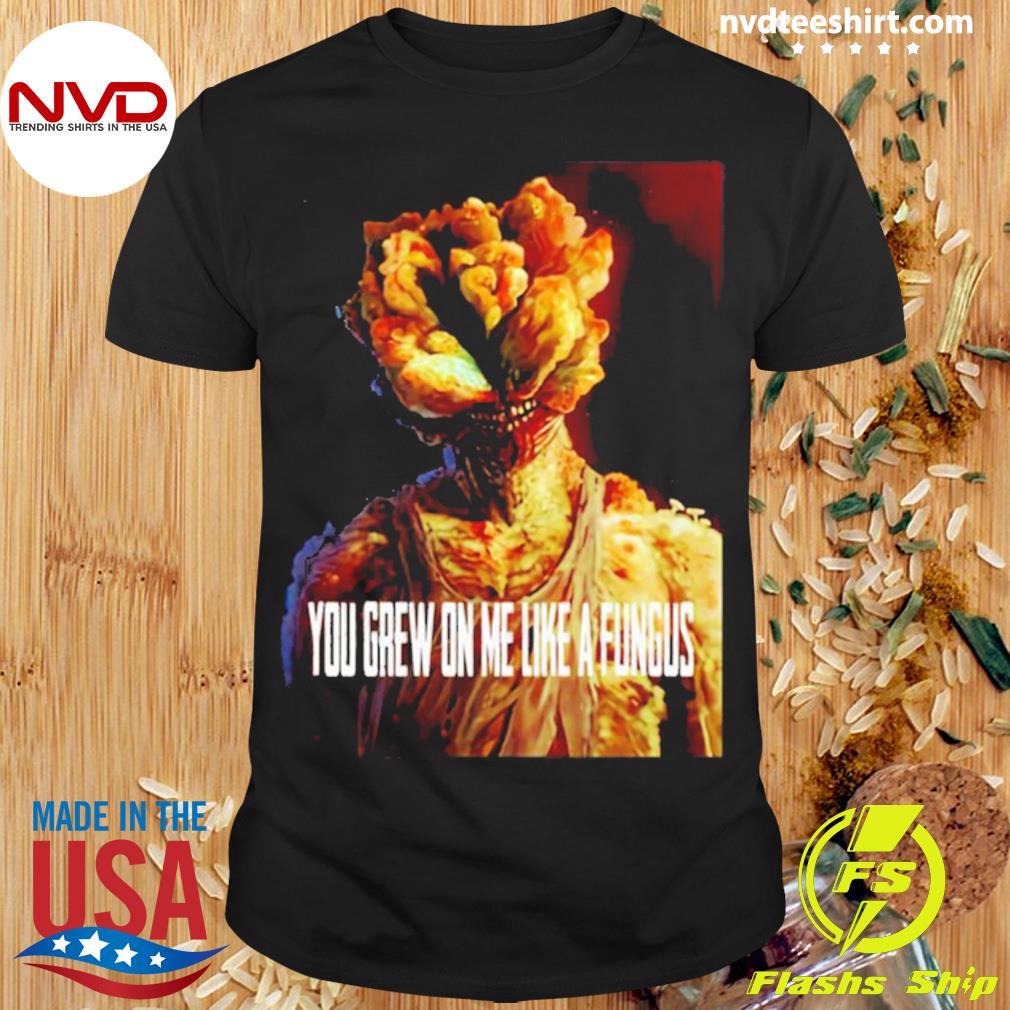 Tlou You Grew On Me Like A Fungus Last Of Us Shirt