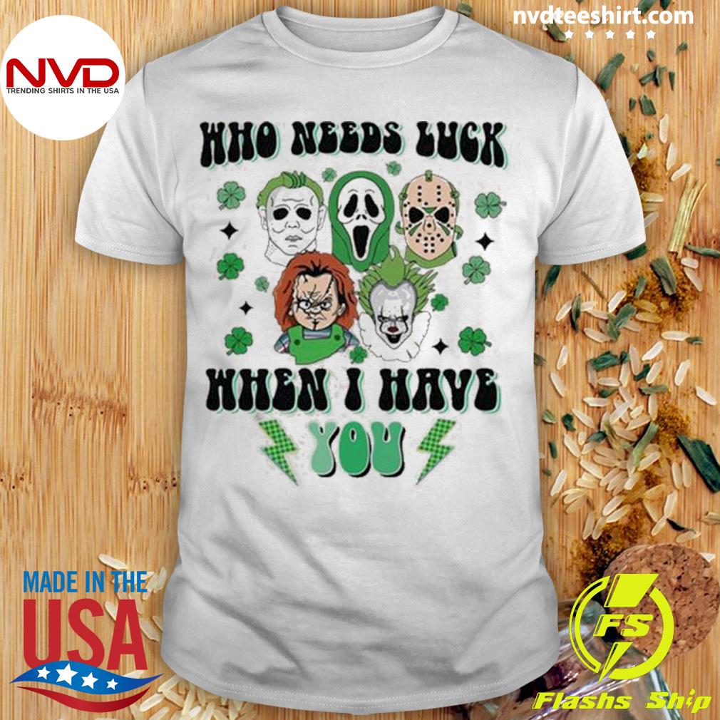 Who Needs Luck When I Have You Mens St Patricks Day Shirt