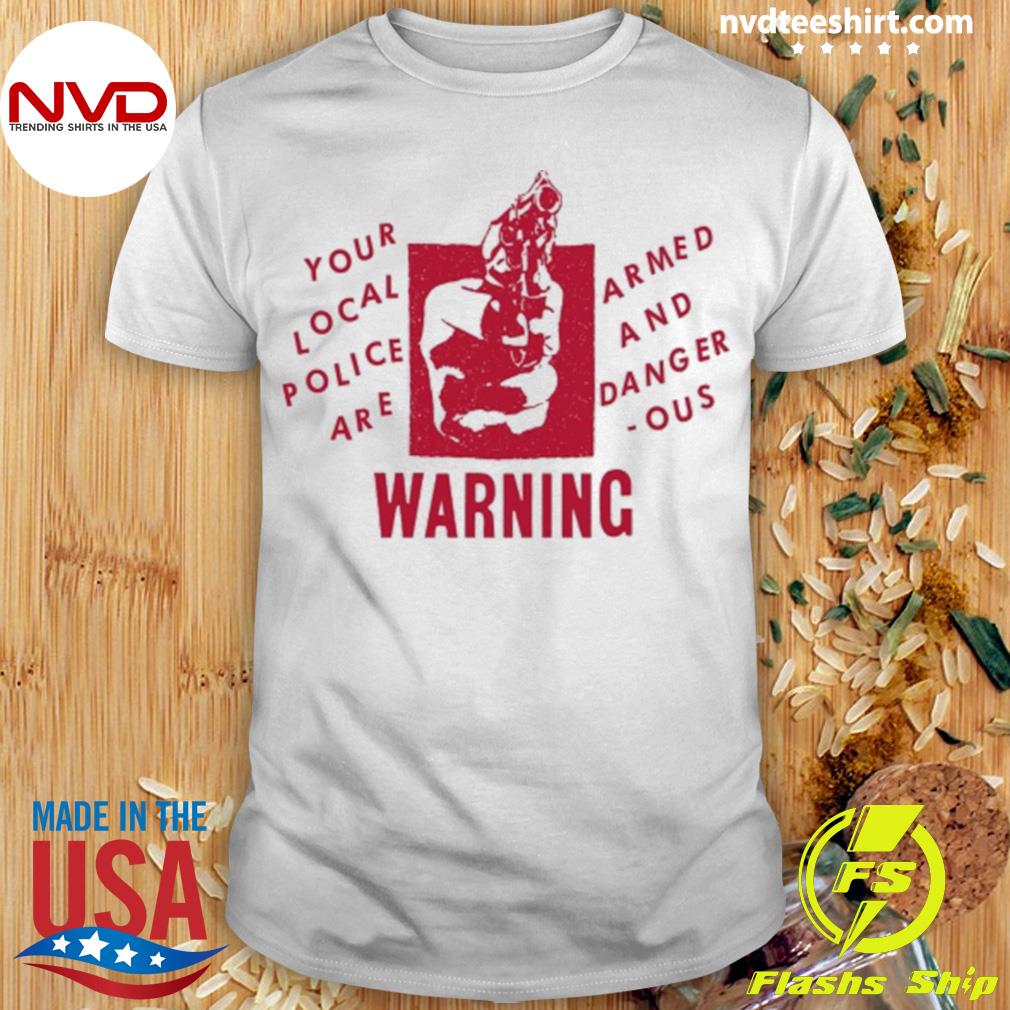 Your Local Police Are Armed And Dangerous Warning Shirt