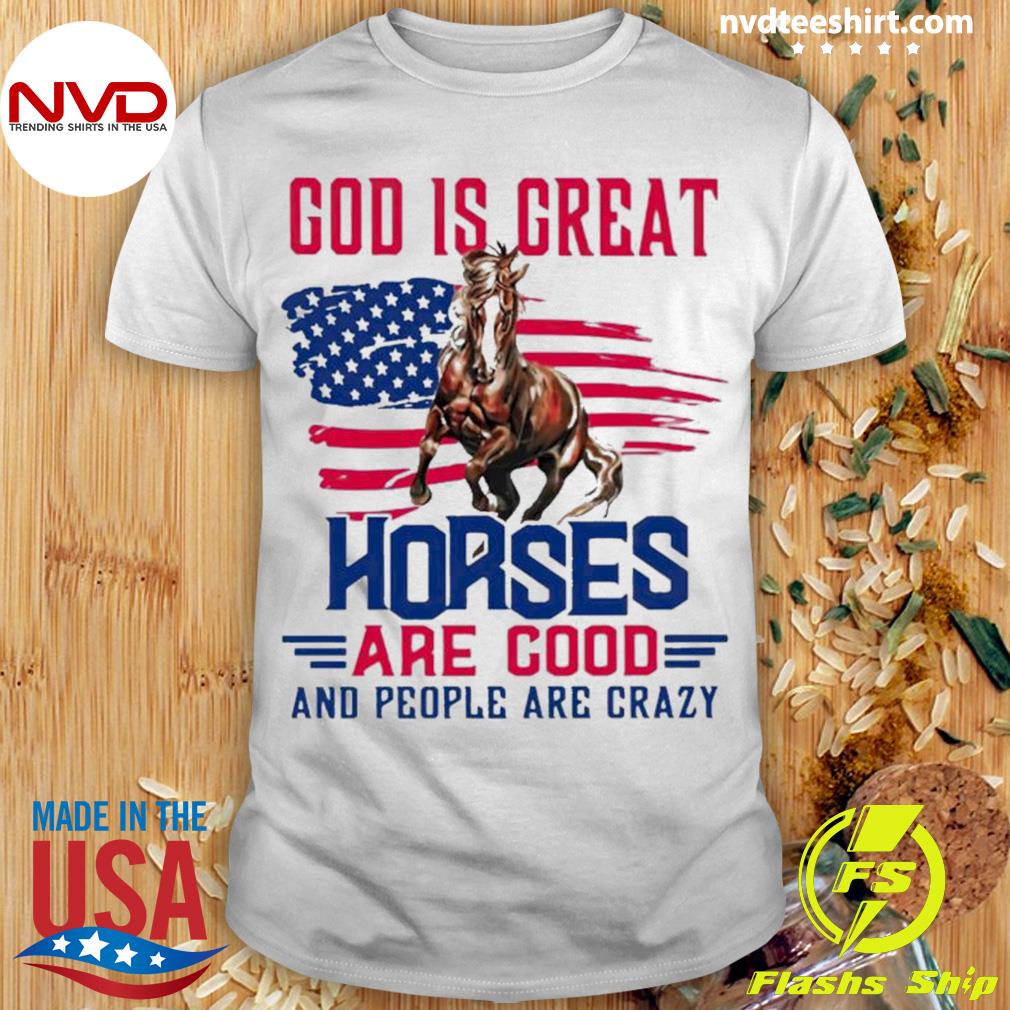 God Is Great Horses Are Good And People Are Crazy American Flag Shirt