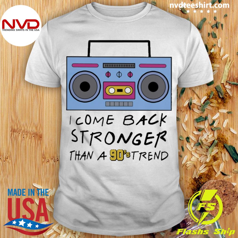 I Come Back Stronger Than A 90S Trend Tee Shirt