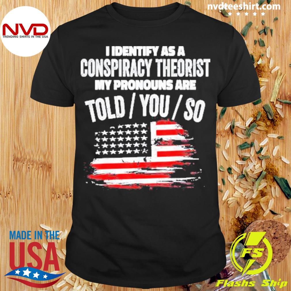 I identify As a Conspiracy Theorist Pronouns Are Told You So USA Flag Shirt