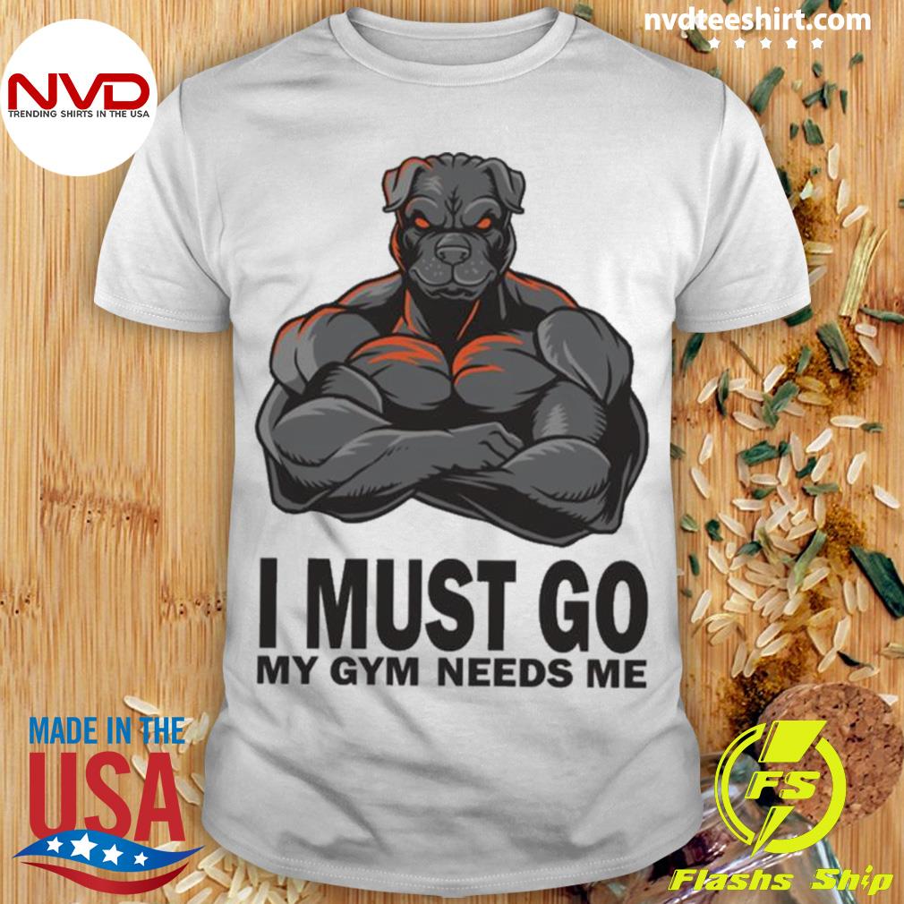 I Must Gio My Gym Needs Me Muscles Pitbull Shirt