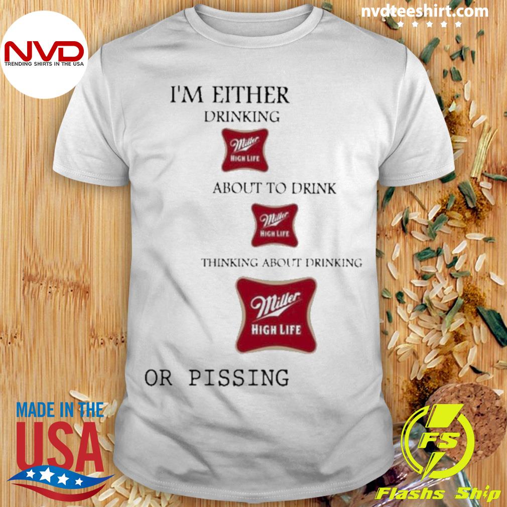 Original Official I’m Either Drinking Miller High Life About To Drink Miller High Life Thinking About Drinking Shirt