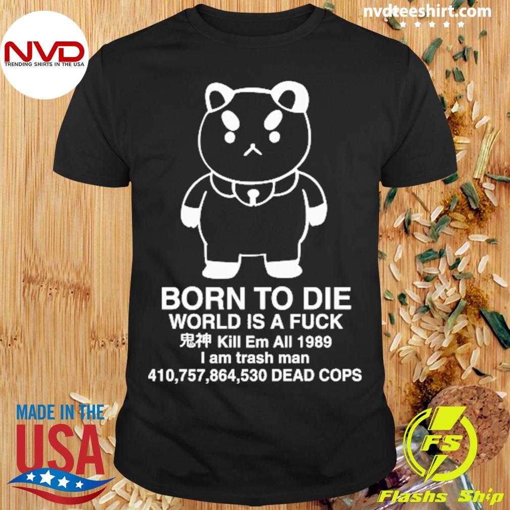 Puppycat Born To Die World Is A Fuck Kill Em All 1989 I Am Trash Man Shirt