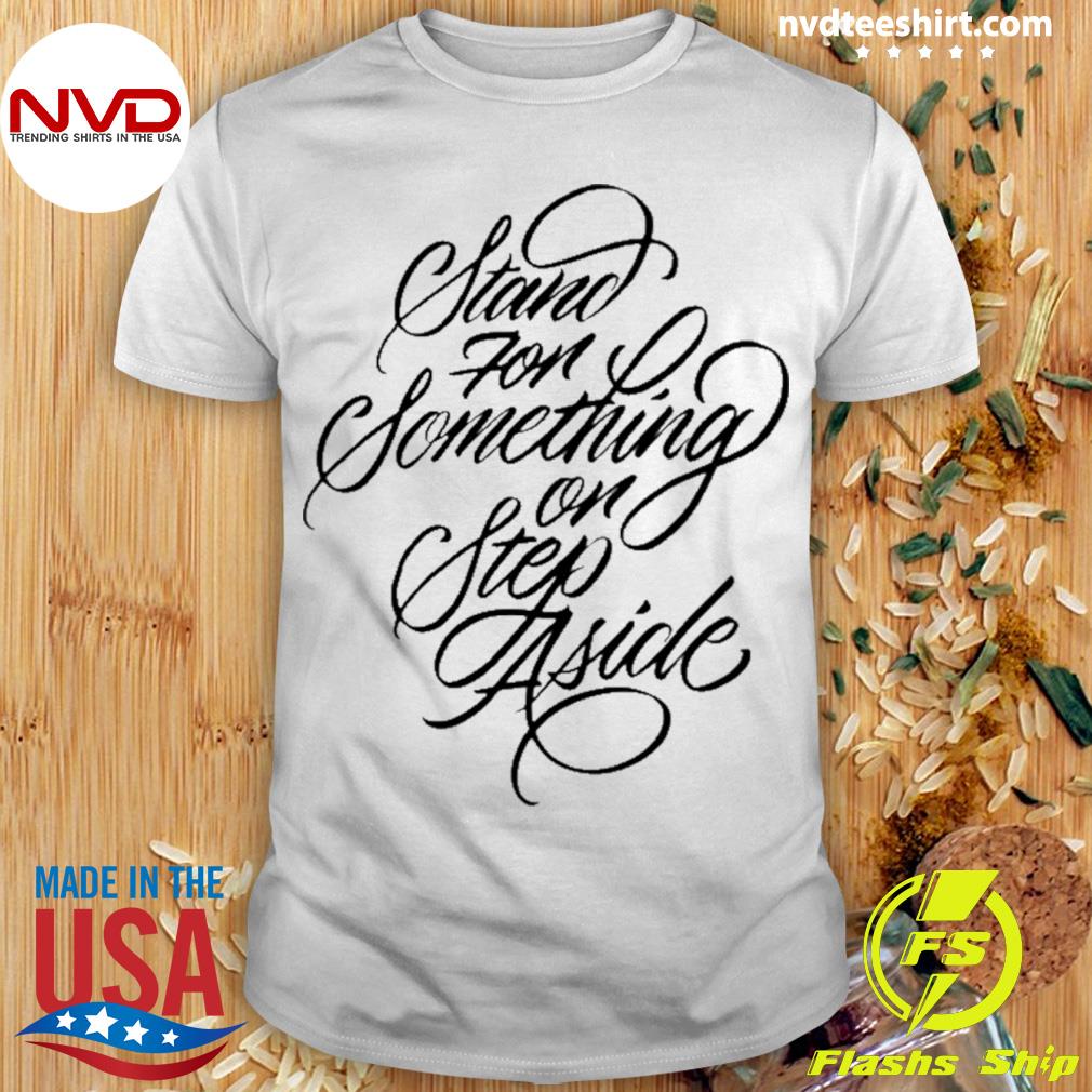 Stand For Something Or Step Aside Shirt