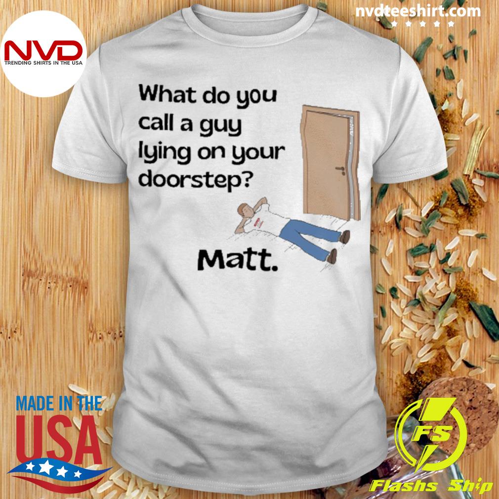 What Do You Call A Guy Lying On Your Doorstep Shirt