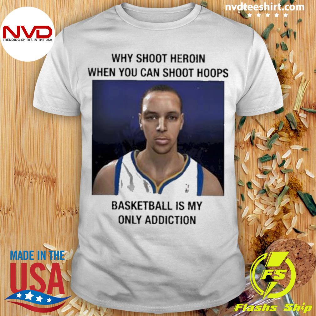 Why Shoot Heroin When You Can Shoot Hoops Basketball Is My Only Addiction Shirt
