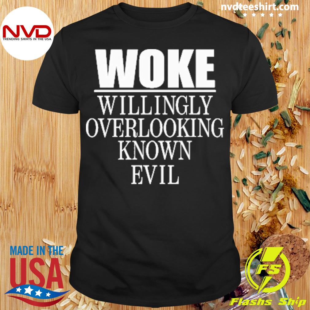 Woke Willingly Overlooking Known Evil Shirt