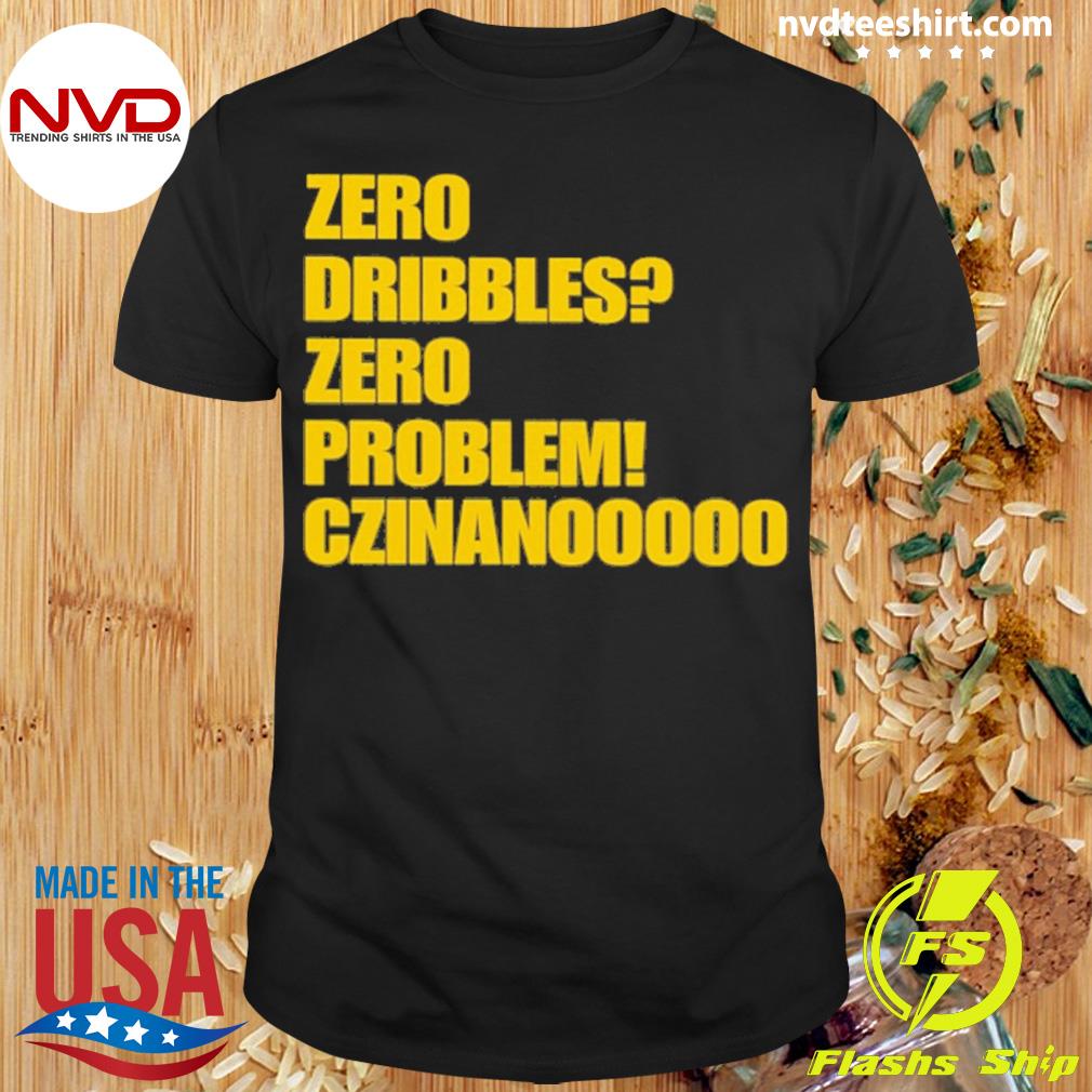 Zero Dribbles Zero Problem Czinanooooo Shirt