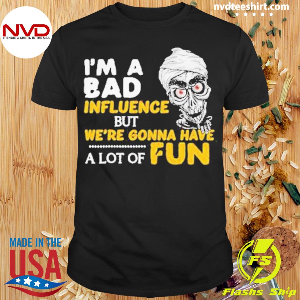 Achmed Jeff Dunham I’m A Bad Influence But We’re Gonna Have A Lot Of Fun Shirt