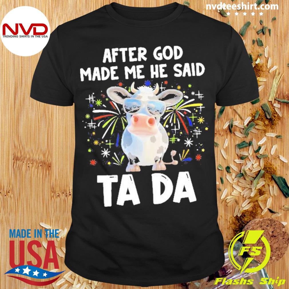 Cow After God Made Me He Said Ta Da Shirt