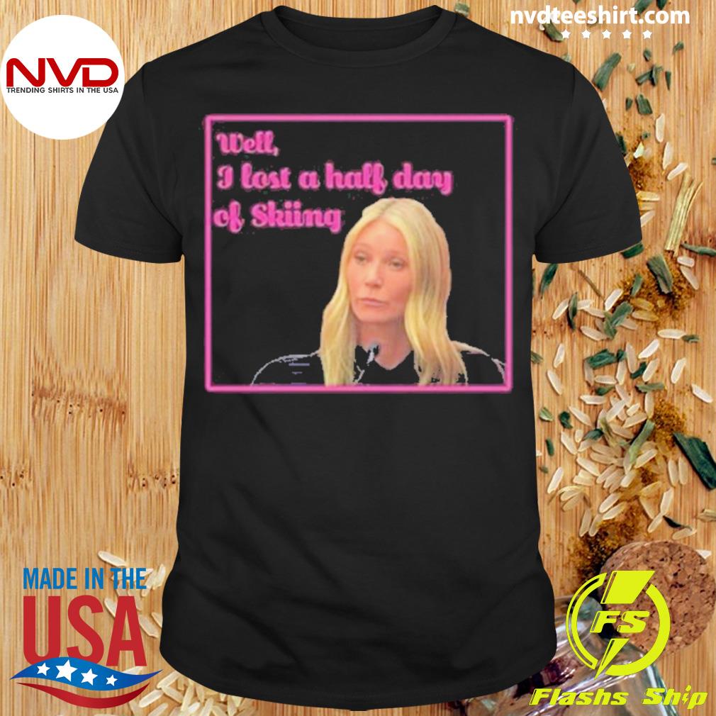 Gwyneth Paltrow Trial Well I Lost A Half Day Of Skiing Shirt