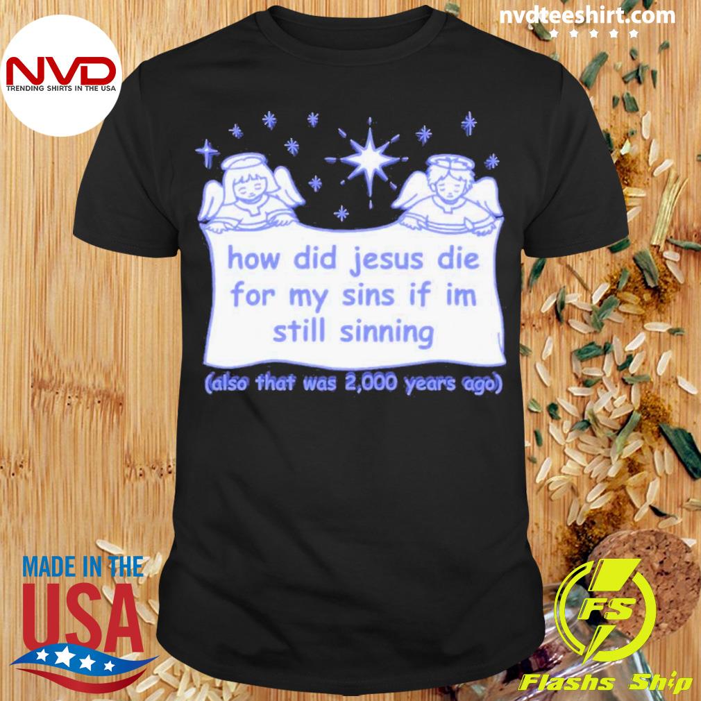 How Did Jesus Die For My Sins If I’m Still Sinning Shirt