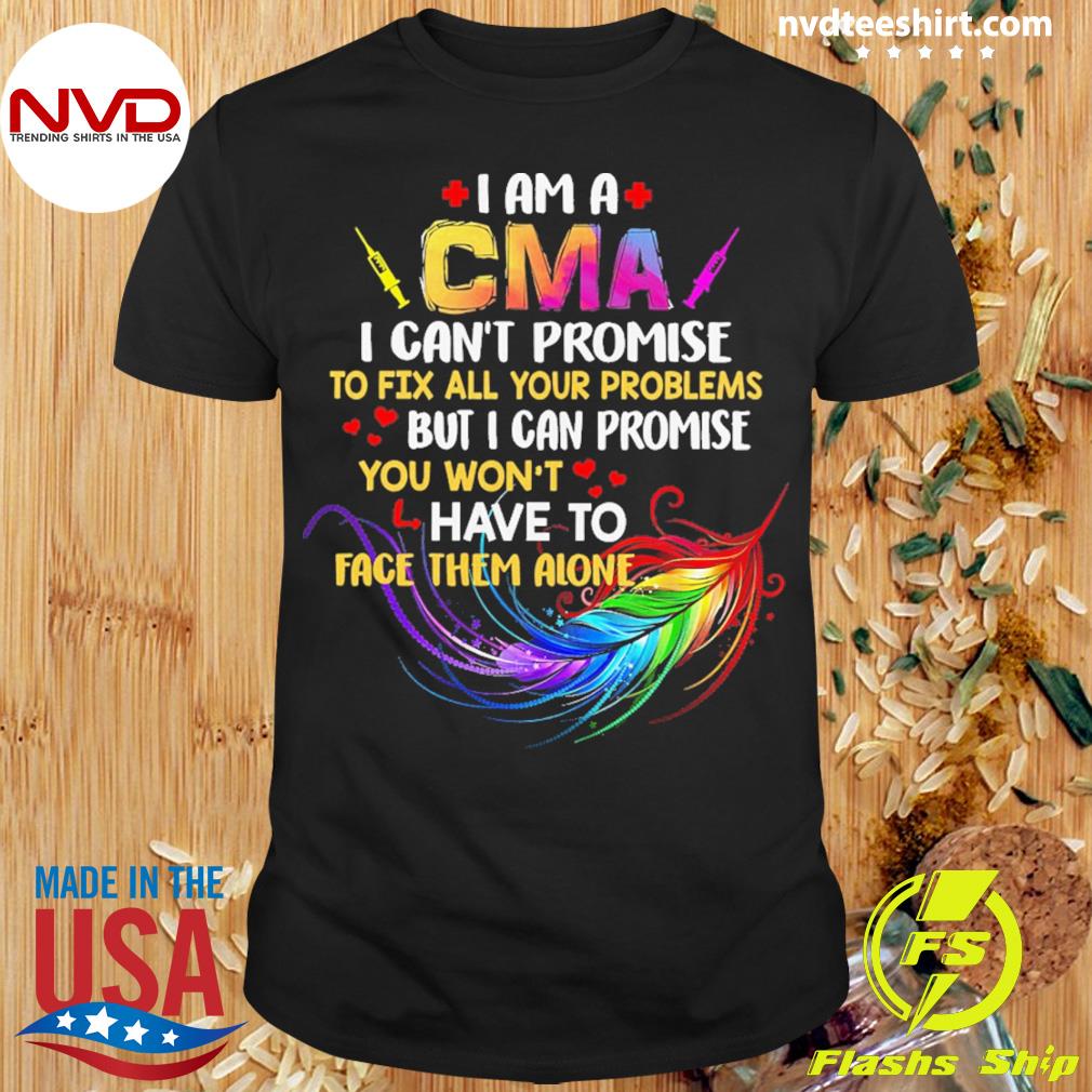 I Am A CMA I Can't Promise To Fix All Your Problems But I Can Promise You Won’t Have To Face Them Alone Shirt