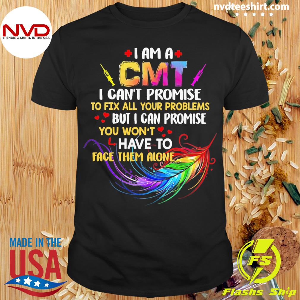 I Am A CMT I Can't Promise To Fix All Your Problems But I Can Promise You Won’t Have To Face Them Alone Shirt