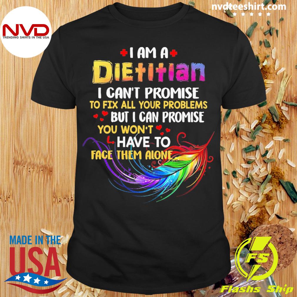I Am A Dietary I Can't Promise To Fix All Your Problems But I Can Promise You Won’t Have To Face Them Alone Shirt