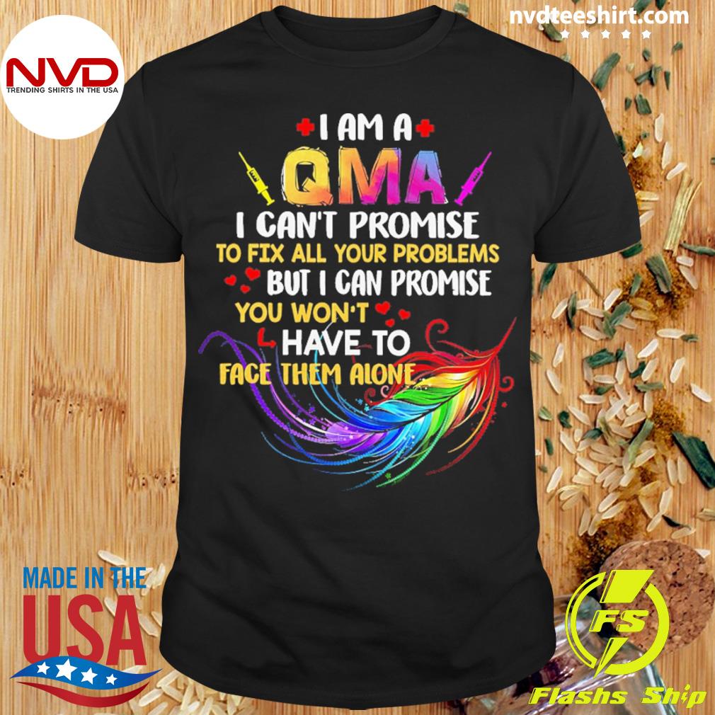 I Am A QMA I Can't Promise To Fix All Your Problems But I Can Promise You Won’t Have To Face Them Alone Shirt