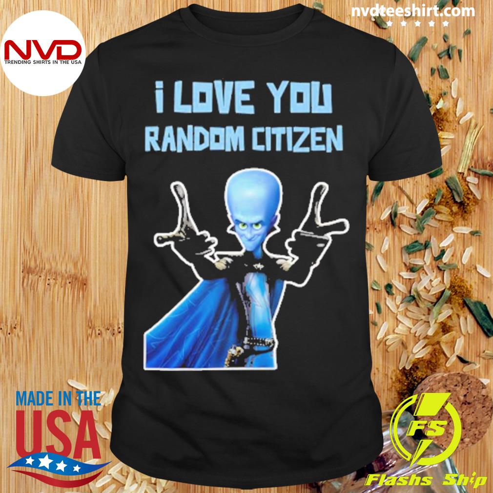 I Love You Random Citizen Megamind Shirt