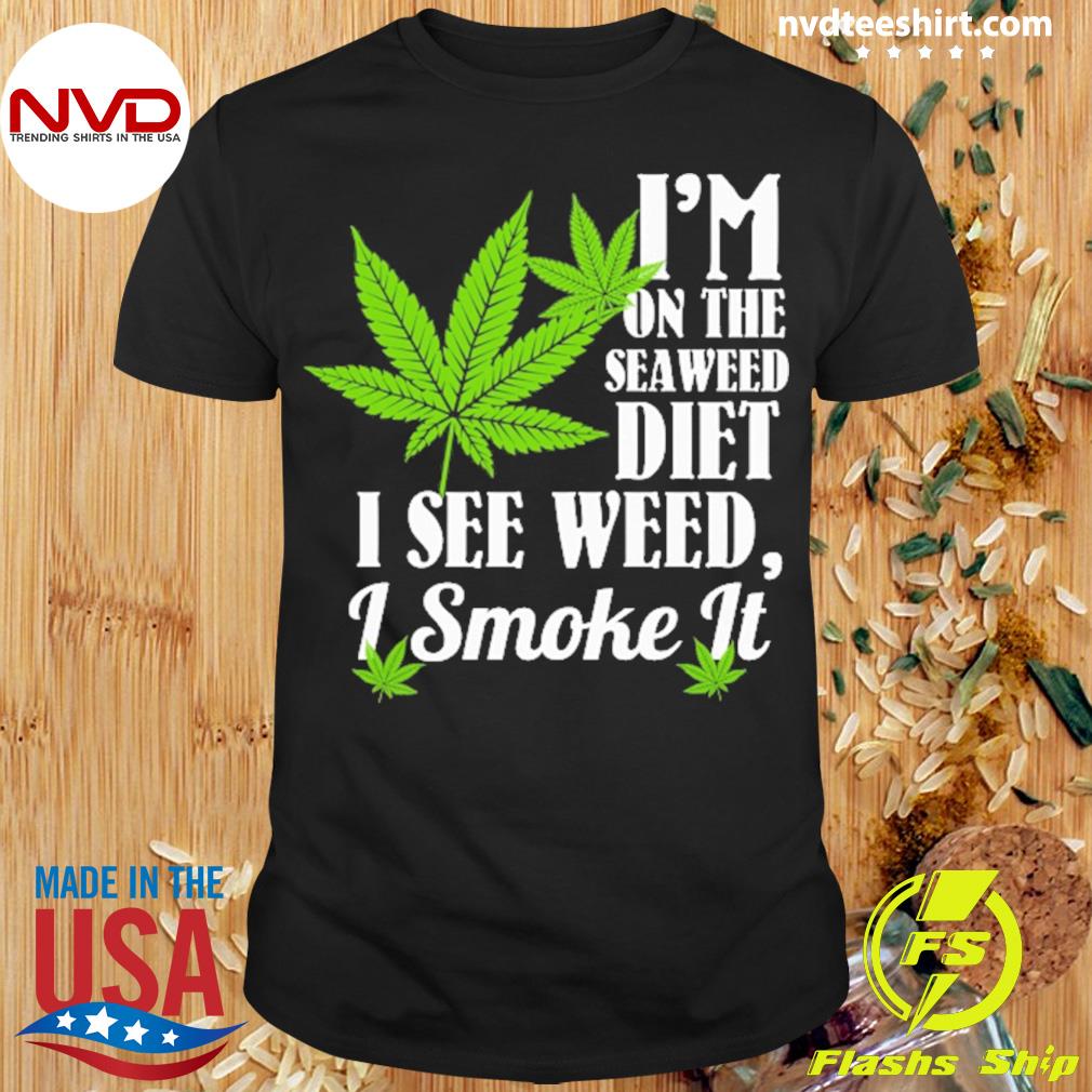 I'm on a Seaweed Diet I See Weed I Smoke It Shirt