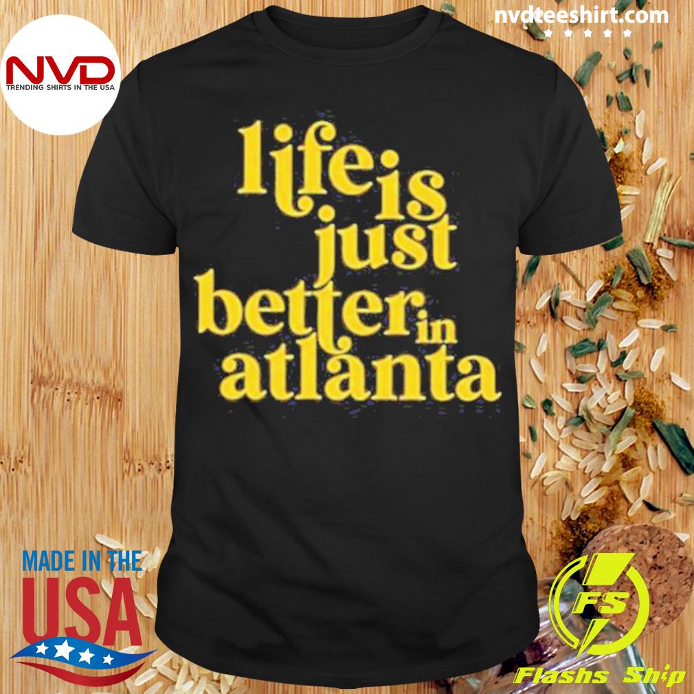 Life Is Just Better In Atlanta Shirt