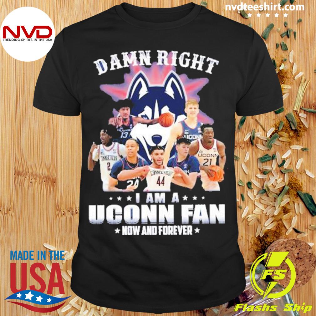 Original Damn Right I Am A Uconn Fan Now And Forever 2023 Shirt