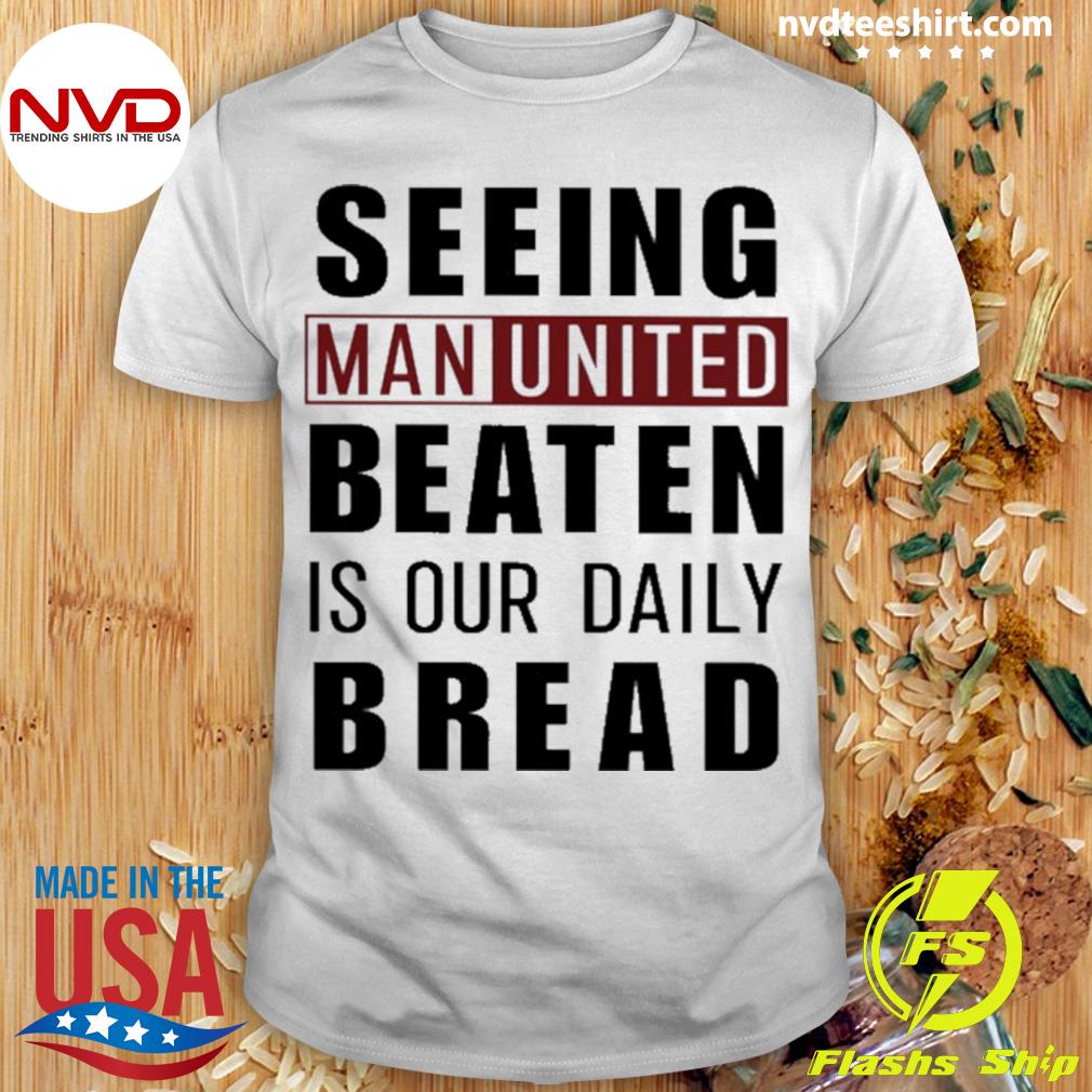 Seeing Man United Beaten Is Our Daily Bread Shirt
