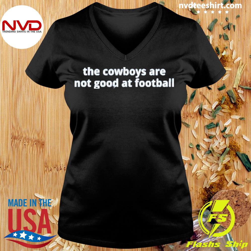 The Cowboys Are Not Good At Football Shirt - Limotees