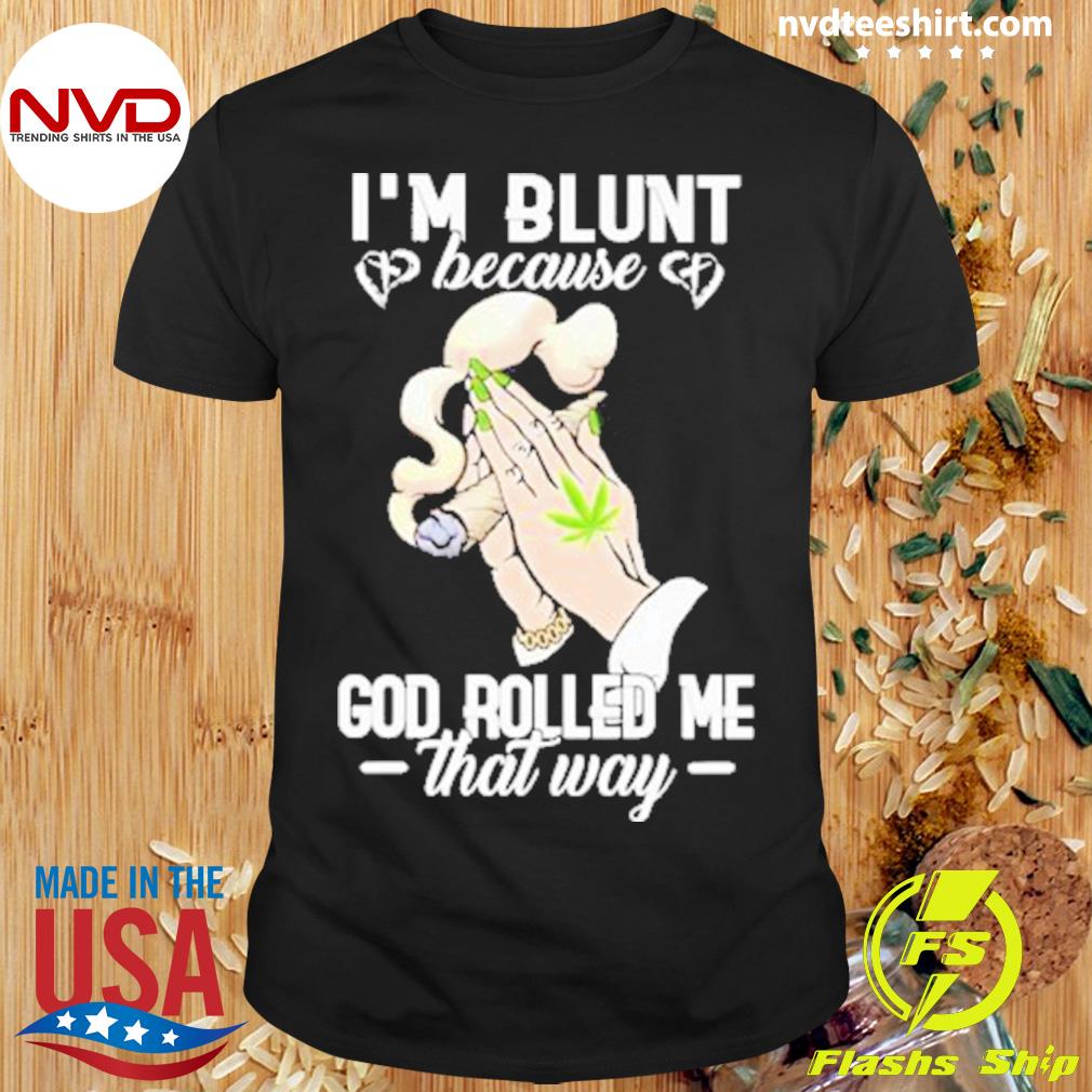 Weed I’m Blunt Because God Rolled Me That Way 2023 Shirt
