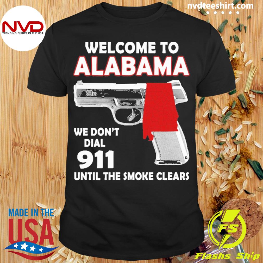 Welcome To Alabama We Don't Dial 911 Until The Smoke Clears Shirt
