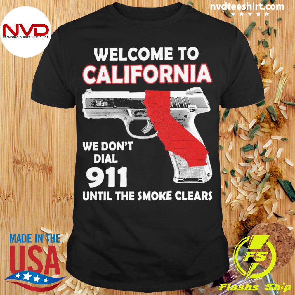 Welcome To California We Don't Dial 911 Until The Smoke Clears Shirt