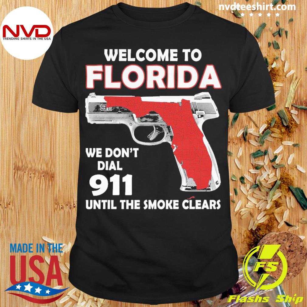 Welcome To Florida We Don't Dial 911 Until The Smoke Clears Shirt