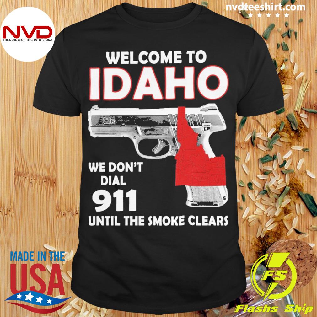 Welcome To Idaho We Don't Dial 911 Until The Smoke Clears Shirt