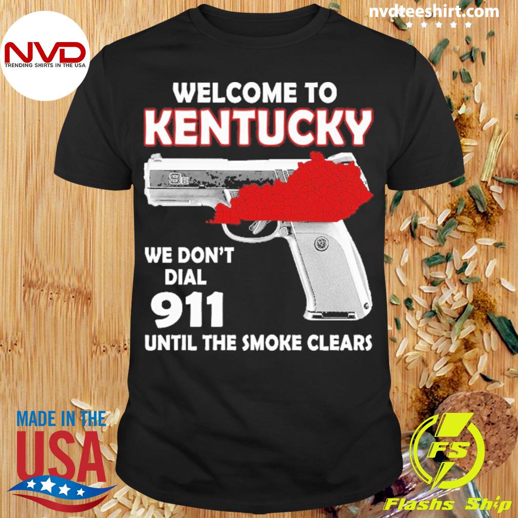 Welcome To Kentucky We Don't Dial 911 Until The Smoke Clears Shirt