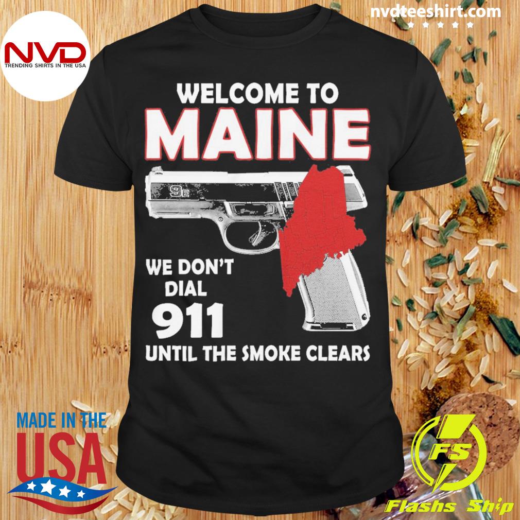 Welcome To Maine We Don't Dial 911 Until The Smoke Clears Shirt