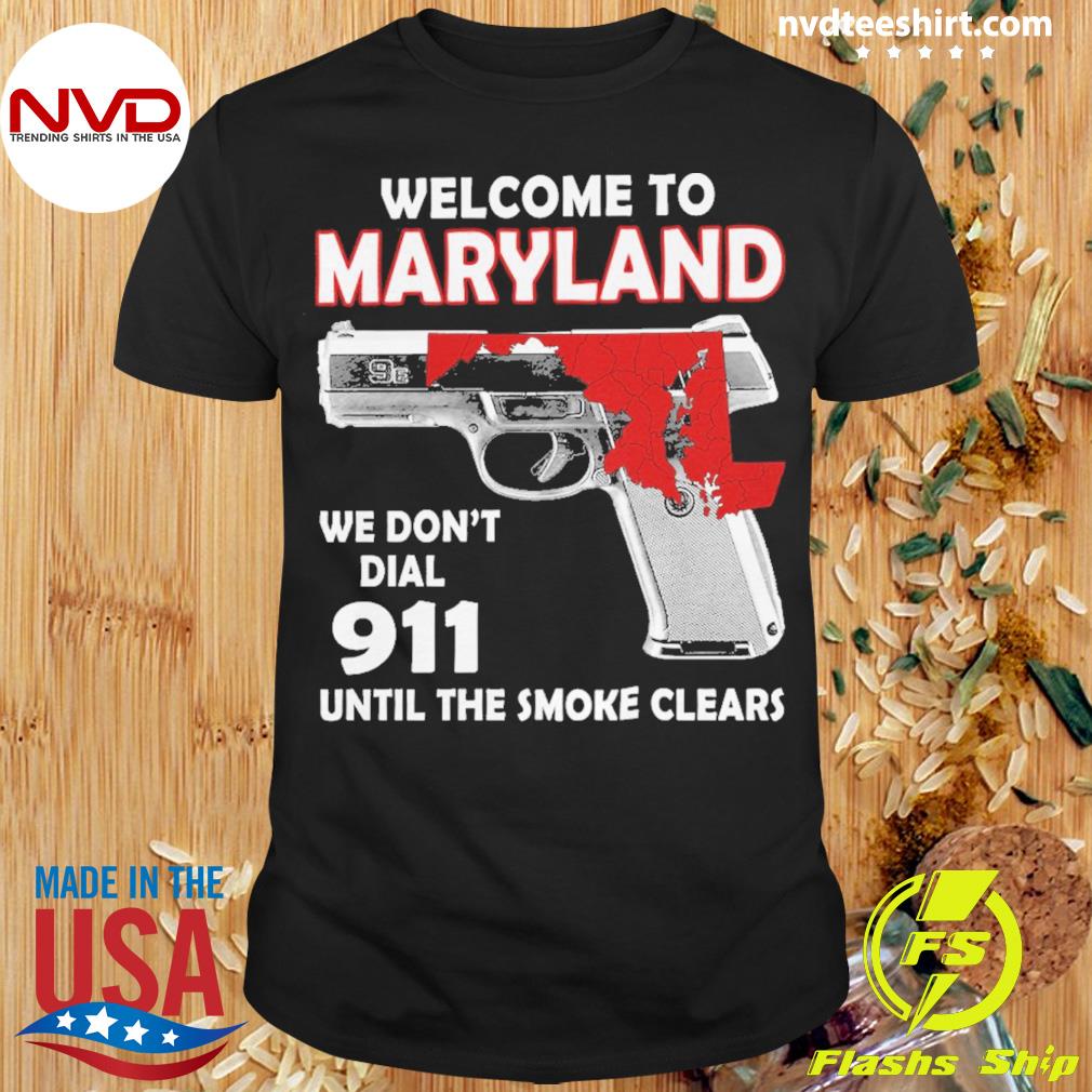 Welcome To Maryland We Don't Dial 911 Until The Smoke Clears Shirt
