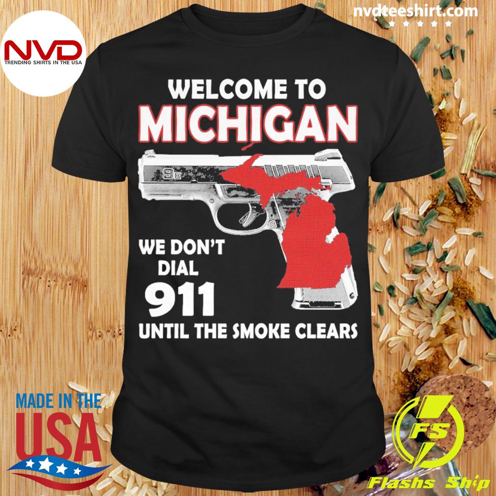 Welcome To Michigan We Don't Dial 911 Until The Smoke Clears Shirt