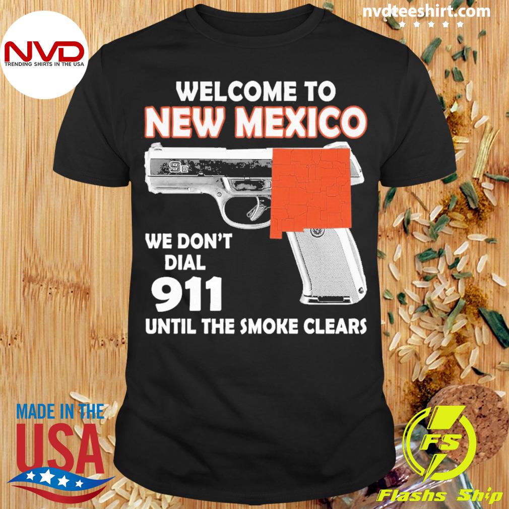 Welcome To New Mexico We Don't Dial 911 Until The Smoke Clears Shirt