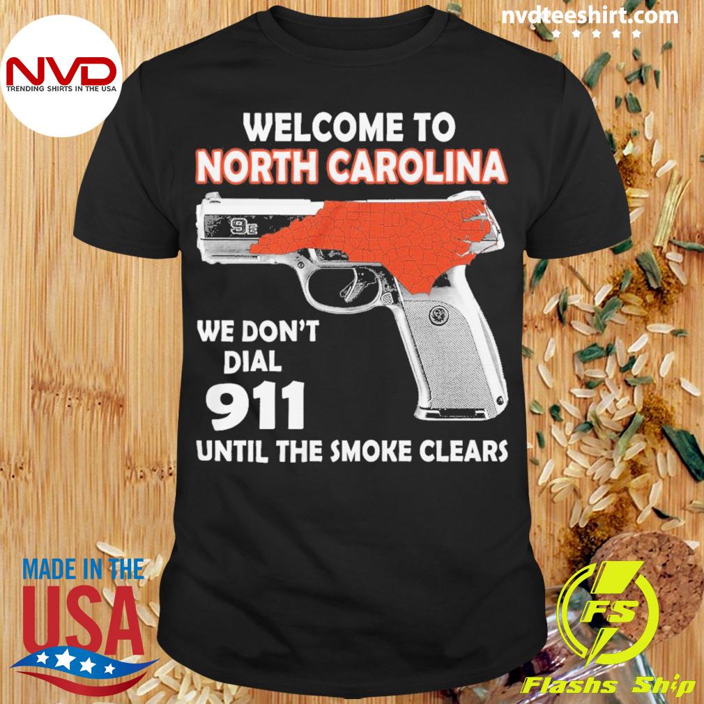 Welcome To North Carolina We Don't Dial 911 Until The Smoke Clears Shirt